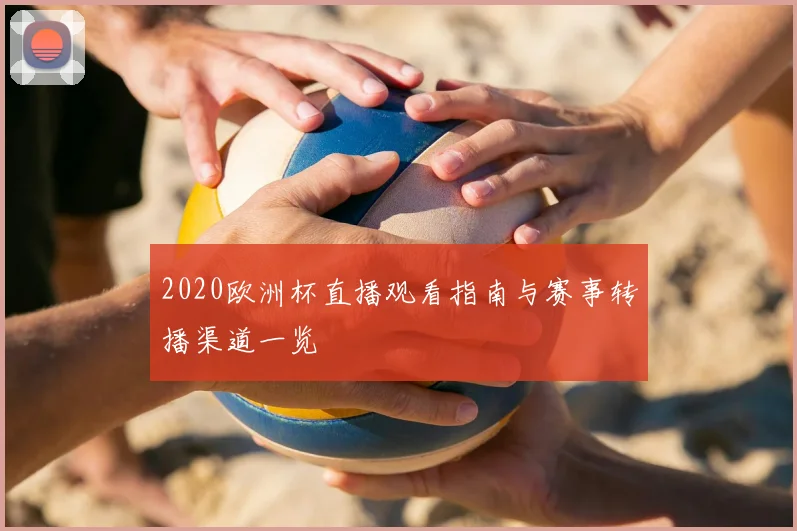 2020欧洲杯直播观看指南与赛事转播渠道一览