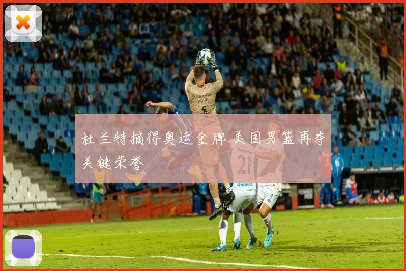 杜兰特摘得奥运金牌 美国男篮再夺关键荣誉