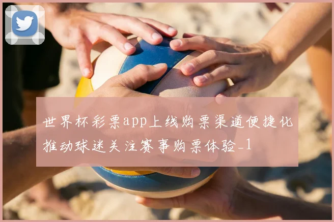 世界杯彩票app上线购票渠道便捷化推动球迷关注赛事购票体验_1