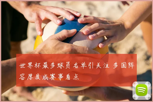 世界杯最多球员名单引关注 多国阵容厚度成赛事看点