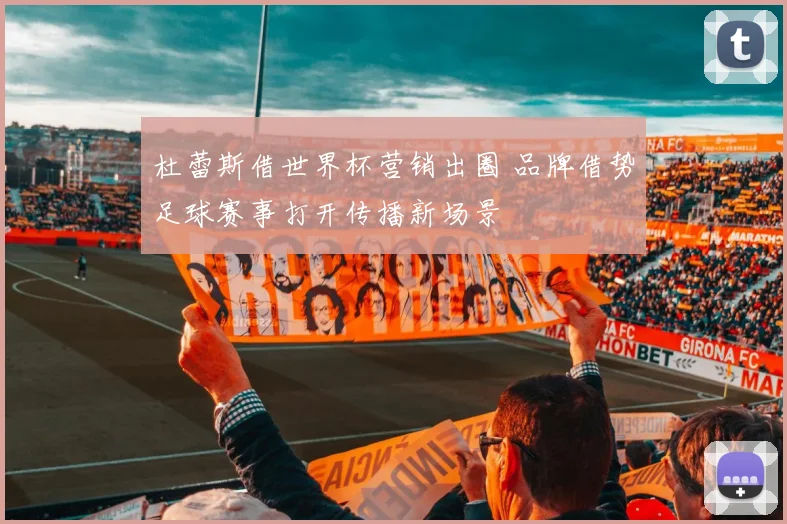 杜蕾斯借世界杯营销出圈 品牌借势足球赛事打开传播新场景