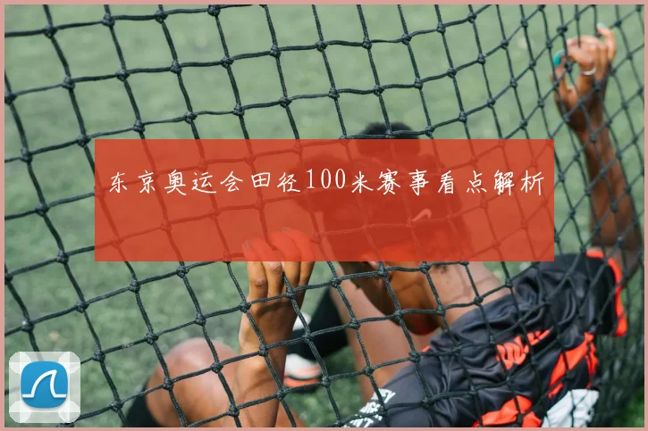 东京奥运会田径100米赛事看点解析