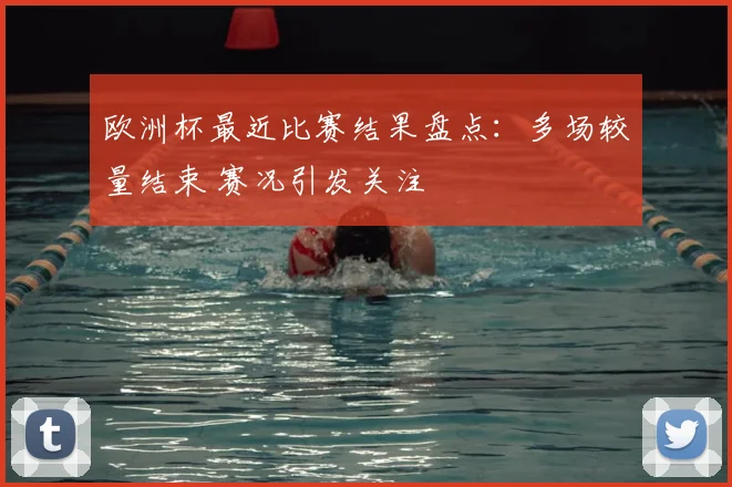欧洲杯最近比赛结果盘点：多场较量结束 赛况引发关注