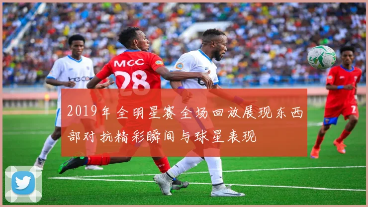 2019年全明星赛全场回放展现东西部对抗精彩瞬间与球星表现
