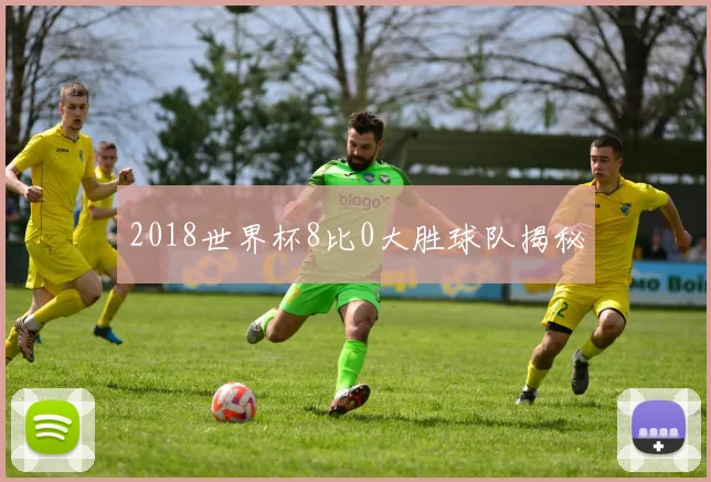 2018世界杯8比0大胜球队揭秘