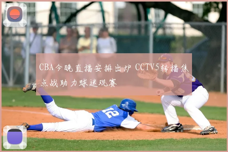 CBA今晚直播安排出炉 CCTV5转播焦点战助力球迷观赛
