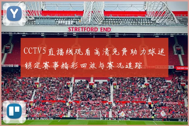 CCTV5直播线观看高清免费助力球迷锁定赛事精彩回放与赛况追踪