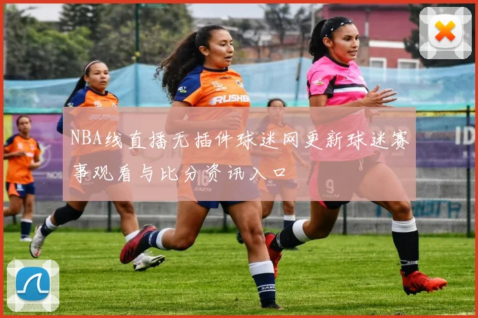 NBA线直播无插件球迷网更新球迷赛事观看与比分资讯入口
