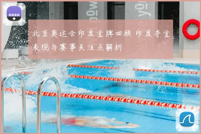 北京奥运会印度金牌回顾 印度夺金表现与赛事关注点解析
