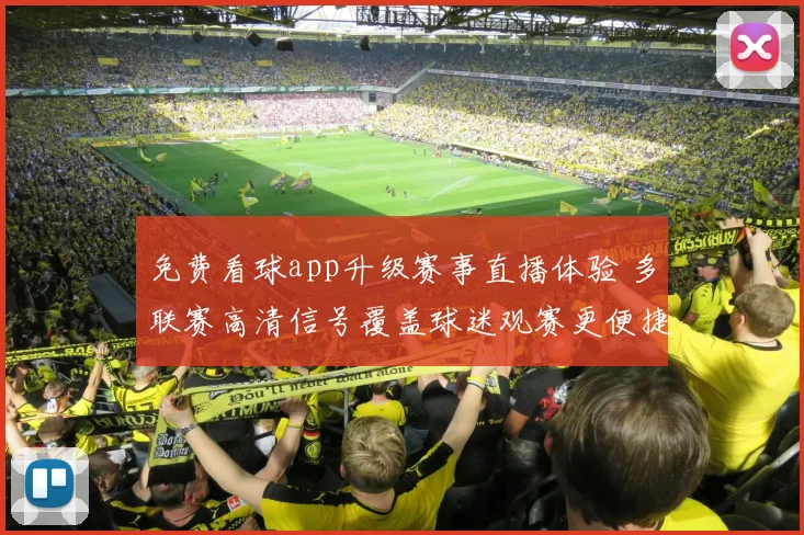 免费看球app升级赛事直播体验 多联赛高清信号覆盖球迷观赛更便捷