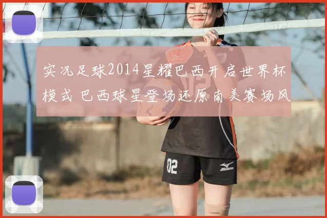 实况足球2014星耀巴西开启世界杯模式 巴西球星登场还原南美赛场风采