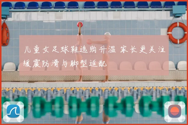 儿童女足球鞋选购升温 家长更关注缓震防滑与脚型适配