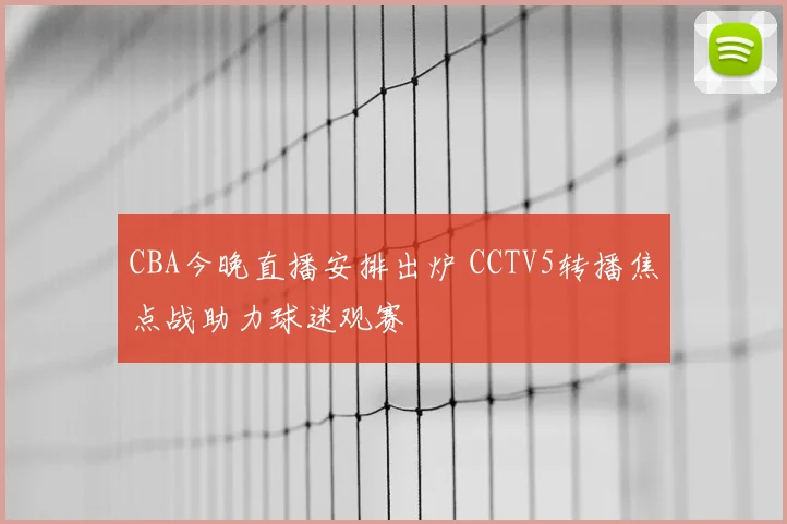 CBA今晚直播安排出炉 CCTV5转播焦点战助力球迷观赛